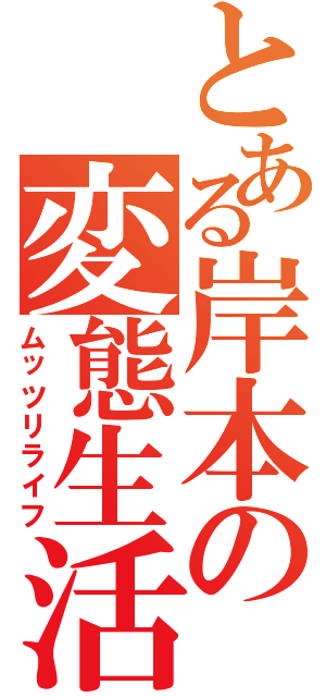 とある岸本の変態生活（ムッツリライフ）