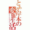 とある岸本の変態生活（ムッツリライフ）