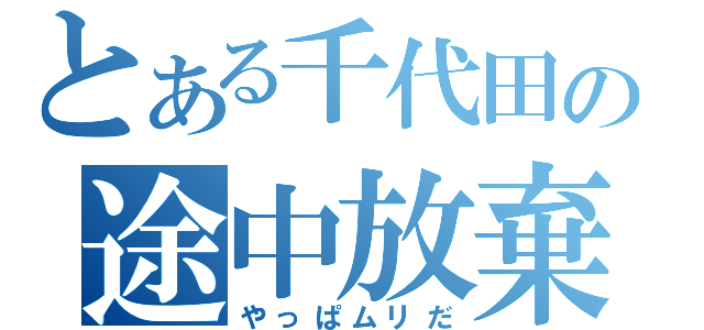 とある千代田の途中放棄（やっぱムリだ）