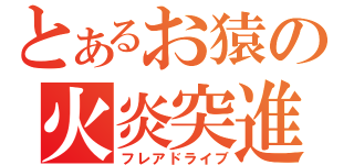 とあるお猿の火炎突進（フレアドライブ）