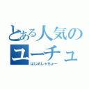 とある人気のユーチューバー（はじめしゃちょー）