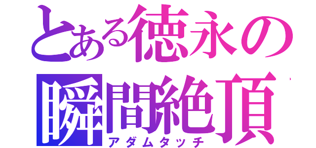 とある徳永の瞬間絶頂殺（アダムタッチ）