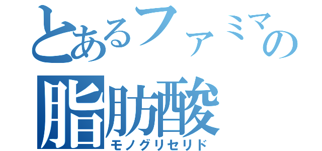 とあるファミマの脂肪酸（モノグリセリド）