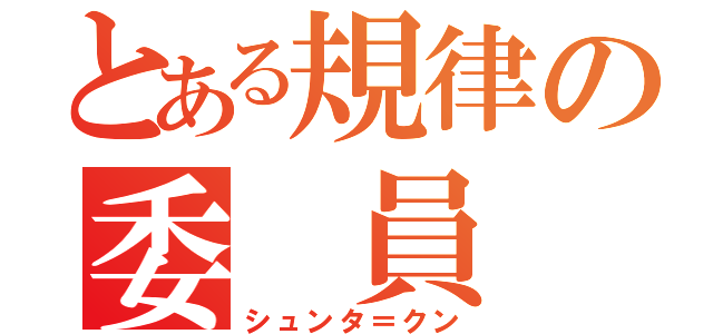 とある規律の委 員 長（シュンタ＝クン）