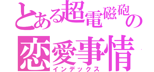 とある超電磁砲使いの恋愛事情（インデックス）