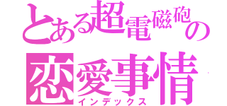 とある超電磁砲使いの恋愛事情（インデックス）
