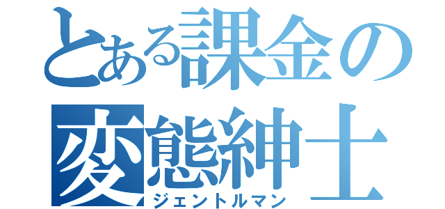 とある課金の変態紳士（ジェントルマン）