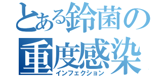 とある鈴菌の重度感染（インフェクション）