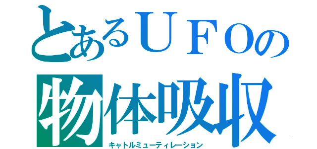 とあるＵＦＯの物体吸収（キャトルミューティレーション）