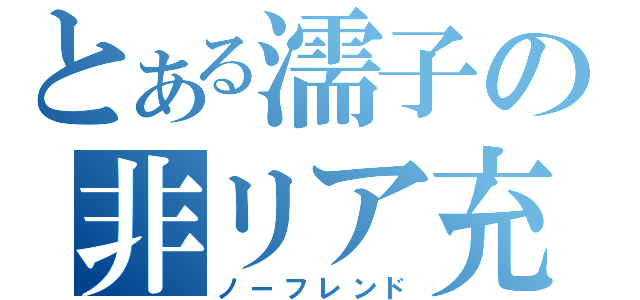 とある濡子の非リア充（ノーフレンド）