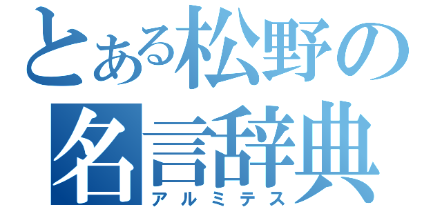 とある松野の名言辞典（アルミテス）