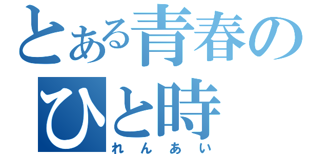 とある青春のひと時（れんあい）