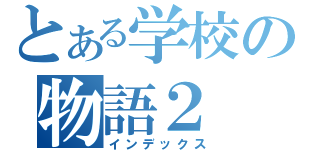 とある学校の物語２（インデックス）