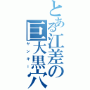 とある江差の巨大黒穴（ヤンキー）