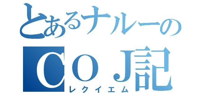 とあるナルーのＣＯＪ記（レクイエム）