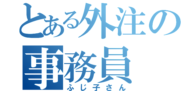 とある外注の事務員（ふじ子さん）