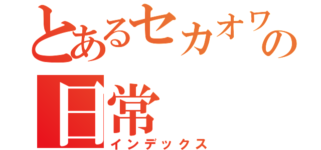 とあるセカオワファンの日常（インデックス）