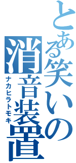 とある笑いの消音装置（ナカヒラトモキ）