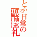 とある日常の聖地巡礼（お疲れさまでした）