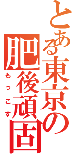 とある東京の肥後頑固（もっこす）