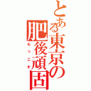 とある東京の肥後頑固（もっこす）