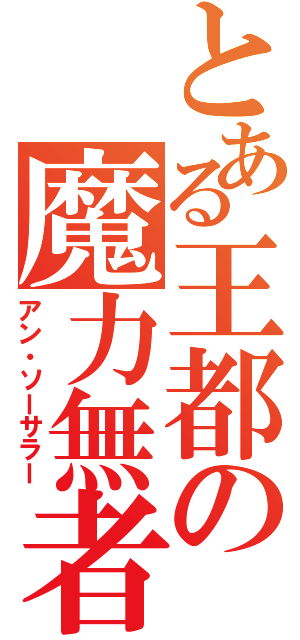 とある王都の魔力無者（アン・ソーサラー）