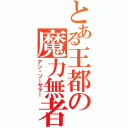 とある王都の魔力無者（アン・ソーサラー）