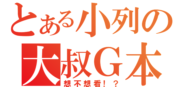 とある小列の大叔Ｇ本（想不想看！？）