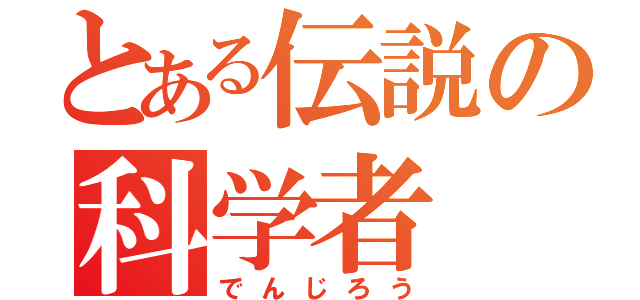 とある伝説の科学者（でんじろう）