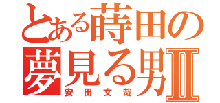 とある蒔田の夢見る男Ⅱ（安田文哉）