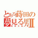 とある蒔田の夢見る男Ⅱ（安田文哉）