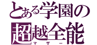 とある学園の超越全能（マザー）