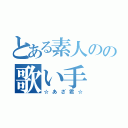 とある素人のの歌い手（☆あざ君☆）