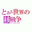 とある世界の核戦争（ワールドエンド）