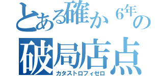 とある確か６年前くらいのなんたらかんたらがうんぬんかんぬんの破局店点（カタストロフィゼロ）