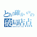 とある確か６年前くらいのなんたらかんたらがうんぬんかんぬんの破局店点（カタストロフィゼロ）