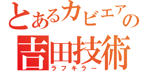 とあるカビエアの吉田技術（ラフキラー）