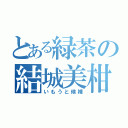 とある緑茶の結城美柑（いもうと候補）