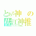 とある神の佐江神推し（ゲンキング神推し）