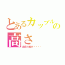 とあるカップルの高さ（身長の差が・・・・）