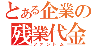 とある企業の残業代金（ファントム）