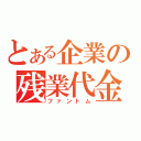 とある企業の残業代金（ファントム）