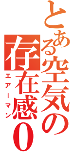 とある空気の存在感０（エアーマン）