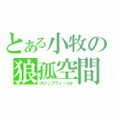 とある小牧の狼孤空間（スリップフィールド）