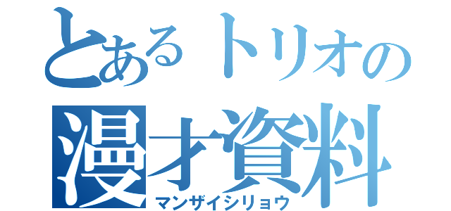 とあるトリオの漫才資料（マンザイシリョウ）