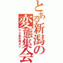 とある新潟の変態集会（ヲタ夏合宿オフ）