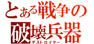 とある戦争の破壊兵器（デストロイヤー）