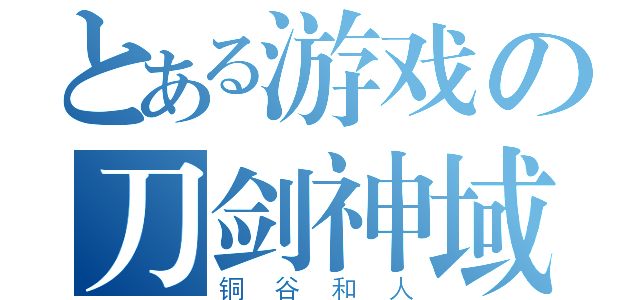 とある游戏の刀剑神域（铜谷和人）