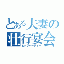 とある夫妻の壮行宴会（ビッグパーティー）