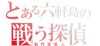 とある六軒島の戦う探偵（右代宮戦人）